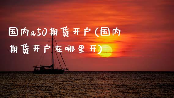 国内a50期货开户(国内期货开户在哪里开) (https://www.njaxzs.com/) 黄金期货 第1张