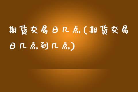 期货交易日几点(期货交易日几点到几点) (https://www.njaxzs.com/) 期货直播间 第1张