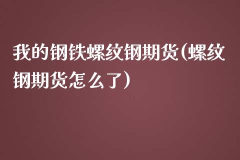 我的钢铁螺纹钢期货(螺纹钢期货怎么了) (https://www.njaxzs.com/) 期货直播间 第1张
