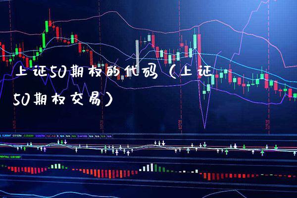 上证50期权的代码（上证50期权交易） (https://www.njaxzs.com/) 原油期货 第1张