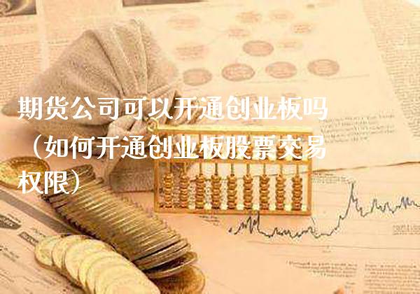 期货公司可以开通创业板吗（如何开通创业板股票交易权限） (https://www.njaxzs.com/) 期货直播间 第1张
