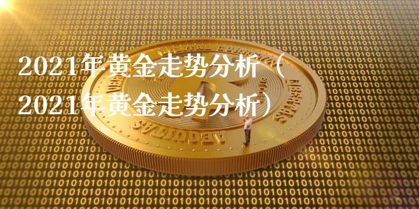 2021年黄金走势分析（2021年黄金走势分析） (https://www.njaxzs.com/) 期货直播间 第1张