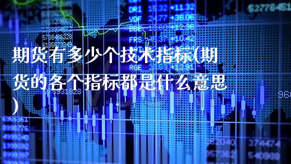 期货有多少个技术指标(期货的各个指标都是什么意思) (https://www.njaxzs.com/) 原油期货 第1张