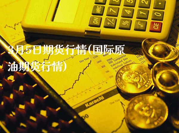3月5日期货行情(国际原油期货行情) (https://www.njaxzs.com/) 内盘期货 第1张