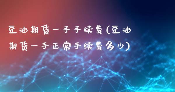 豆油期货一手手续费(豆油期货一手正常手续费多少) (https://www.njaxzs.com/) 内盘期货 第1张