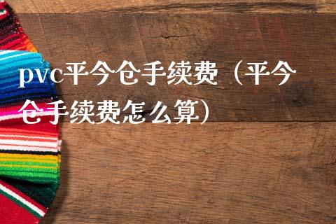 pvc平今仓手续费（平今仓手续费怎么算） (https://www.njaxzs.com/) 内盘期货 第1张