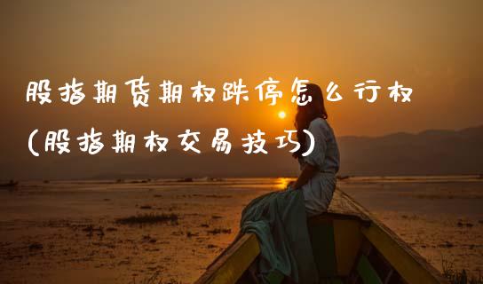 股指期货期权跌停怎么行权(股指期权交易技巧) (https://www.njaxzs.com/) 黄金期货 第1张