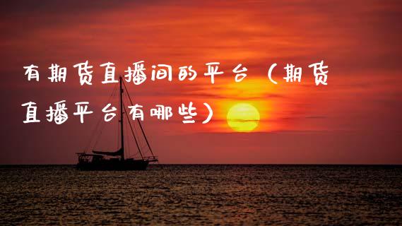 有期货直播间的平台（期货直播平台有哪些） (https://www.njaxzs.com/) 黄金期货 第1张