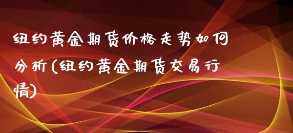 纽约黄金期货价格走势如何分析(纽约黄金期货交易行情) (https://www.njaxzs.com/) 期货直播间 第1张
