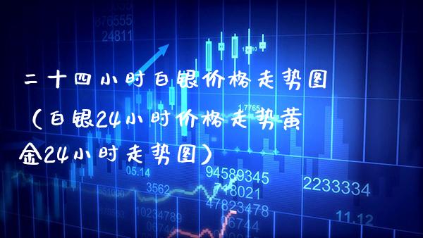 二十四小时白银走势图（白银24小时走势黄金24小时走势图） (https://www.njaxzs.com/) 期货直播间 第1张