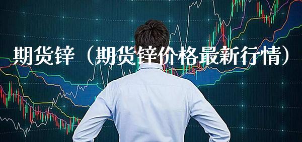 期货锌（期货锌最新行情） (https://www.njaxzs.com/) 内盘期货 第1张