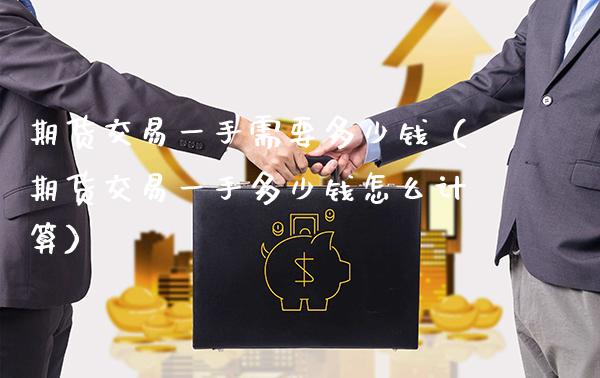 期货交易一手需要多少钱（期货交易一手多少钱怎么计算） (https://www.njaxzs.com/) 期货直播间 第1张