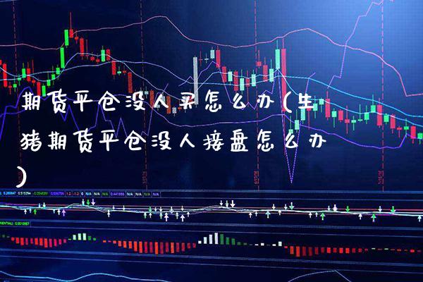 期货平仓没人买怎么办(生猪期货平仓没人接盘怎么办) (https://www.njaxzs.com/) 期货行情 第1张