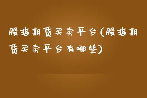 股指期货买卖平台(股指期货买卖平台有哪些) (https://www.njaxzs.com/) 期货直播间 第1张