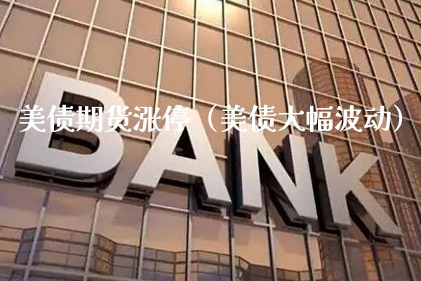 美债期货涨停（美债大幅波动） (https://www.njaxzs.com/) 期货直播间 第1张