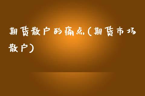 期货散户的痛点(期货市场散户) (https://www.njaxzs.com/) 期货行情 第1张