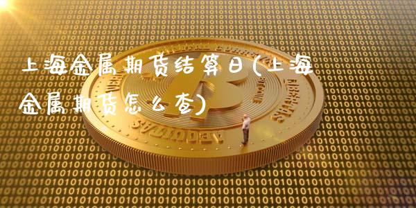 上海金属期货结算日(上海金属期货怎么查) (https://www.njaxzs.com/) 期货行情 第1张