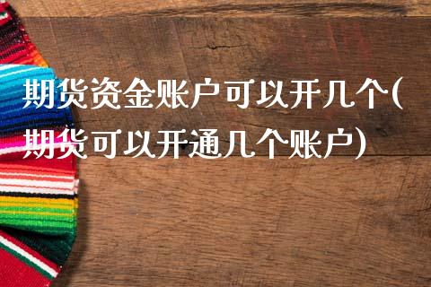 期货资金账户可以开几个(期货可以开通几个账户) (https://www.njaxzs.com/) 原油期货 第1张