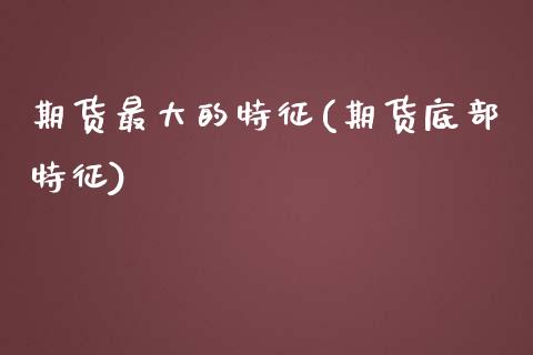 期货最大的特征(期货底部特征) (https://www.njaxzs.com/) 黄金期货 第1张