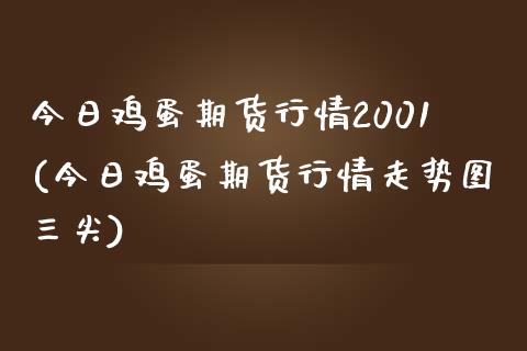 今日鸡蛋期货行情2001(今日鸡蛋期货行情走势图三尖) (https://www.njaxzs.com/) 原油期货 第1张