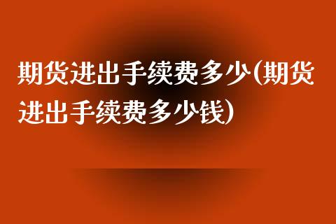 期货进出手续费多少(期货进出手续费多少钱) (https://www.njaxzs.com/) 期货直播间 第1张