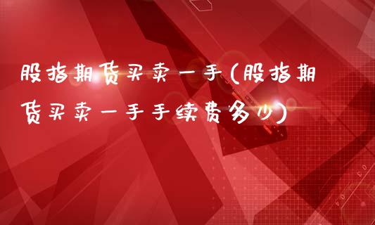 股指期货买卖一手(股指期货买卖一手手续费多少) (https://www.njaxzs.com/) 原油期货 第1张