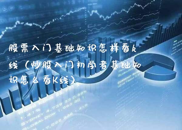 股票入门基础知识怎样看k线（炒股入门初学者基础知识怎么看K线） (https://www.njaxzs.com/) 期货直播间 第1张