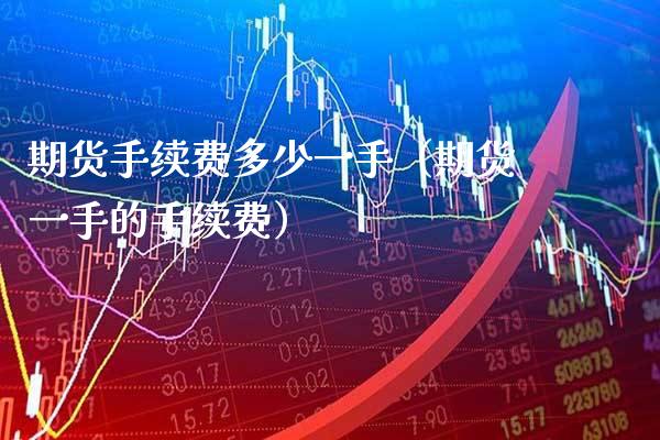 期货手续费多少一手（期货一手的手续费） (https://www.njaxzs.com/) 黄金期货 第1张