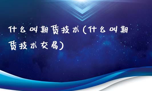 什么叫期货技术(什么叫期货技术交易) (https://www.njaxzs.com/) 期货直播间 第1张