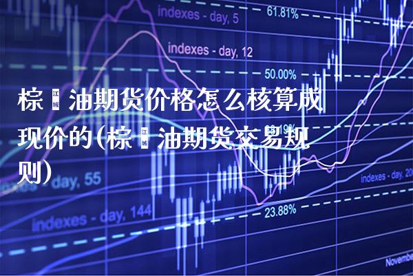 棕榈油期货价格怎么核算成现价的(棕榈油期货交易规则) (https://www.njaxzs.com/) 期货行情 第1张