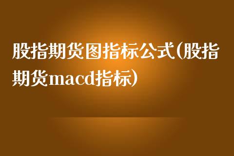 股指期货图指标公式(股指期货macd指标) (https://www.njaxzs.com/) 内盘期货 第1张