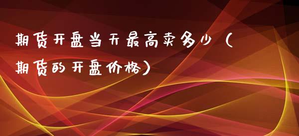 期货当天最高卖多少（期货的） (https://www.njaxzs.com/) 期货直播间 第1张