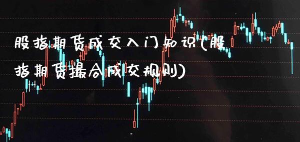 股指期货成交入门知识(股指期货撮合成交规则) (https://www.njaxzs.com/) 期货直播间 第1张