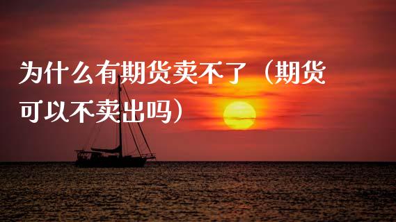 为什么有期货卖不了（期货可以不卖出吗） (https://www.njaxzs.com/) 期货行情 第1张