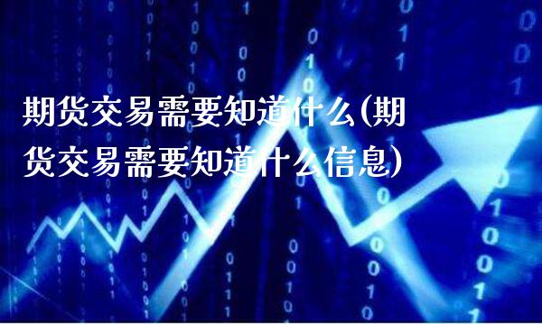 期货交易需要知道什么(期货交易需要知道什么信息) (https://www.njaxzs.com/) 期货直播间 第1张