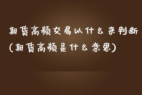 期货高频交易以什么来判断(期货高频是什么意思) (https://www.njaxzs.com/) 期货直播间 第1张