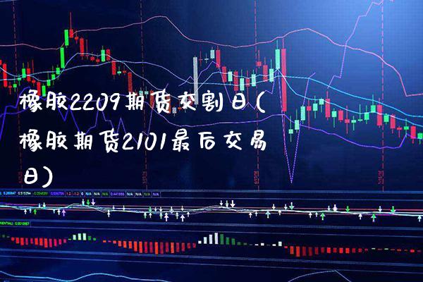 橡胶2209期货交割日(橡胶期货2101最后交易日) (https://www.njaxzs.com/) 期货开户 第1张