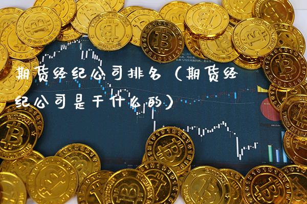 期货经纪公司排名（期货经纪公司是干什么的） (https://www.njaxzs.com/) 原油期货 第1张