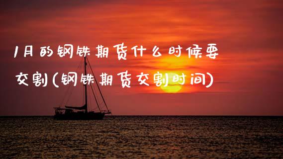 1月的钢铁期货什么时候要交割(钢铁期货交割时间) (https://www.njaxzs.com/) 黄金期货 第1张