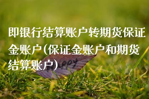 即银行结算账户转期货保证金账户(保证金账户和期货结算账户) (https://www.njaxzs.com/) 期货行情 第1张