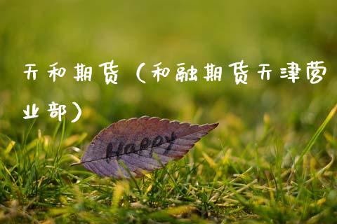 天和期货（和融期货天津营业部） (https://www.njaxzs.com/) 期货直播间 第1张