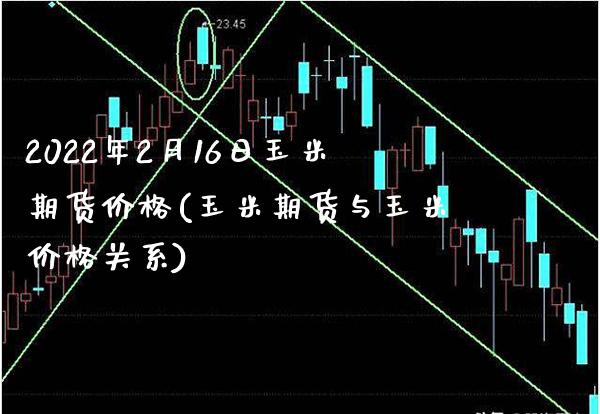 2022年2月16日玉米期货价格(玉米期货与玉米价格关系) (https://www.njaxzs.com/) 黄金期货 第1张