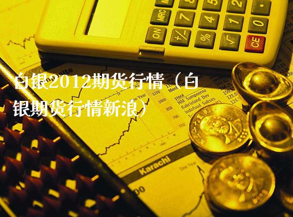 白银2012期货行情(白银期货行情新浪) 期货直播间 第1张-爱新财经 白银2012期货行情(白银期货行情新浪) (https://www.njaxzs.com/) 期货直播间 第1张