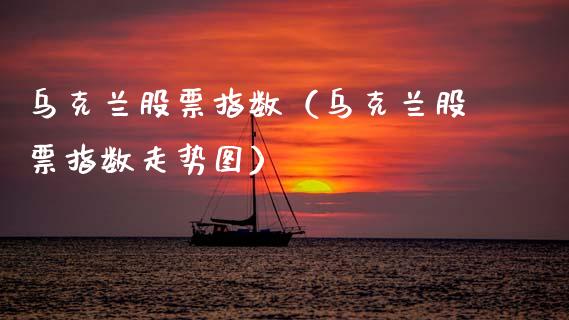 乌克兰股票指数（乌克兰股票指数走势图） (https://www.njaxzs.com/) 期货直播间 第1张