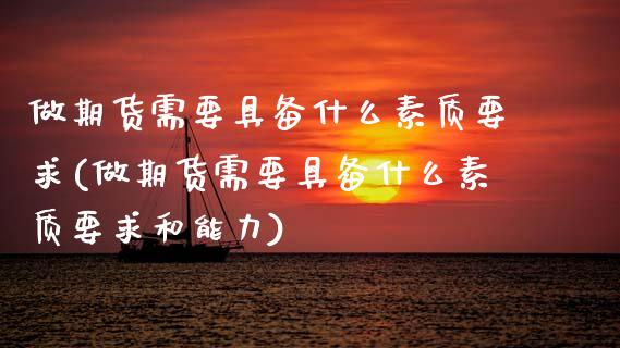 做期货需要具备什么素质要求(做期货需要具备什么素质要求和能力) (https://www.njaxzs.com/) 内盘期货 第1张