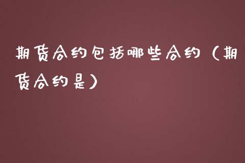 期货合约包括哪些合约(期货合约是) 期货直播间 第1张-爱新财经 期货合约包括哪些合约(期货合约是) (https://www.njaxzs.com/) 期货直播间 第1张