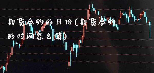 期货合约的月份(期货合约的时间怎么算) (https://www.njaxzs.com/) 内盘期货 第1张