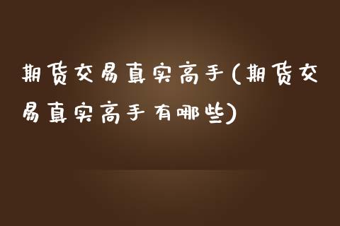 期货交易真实高手(期货交易真实高手有哪些) (https://www.njaxzs.com/) 期货直播间 第1张