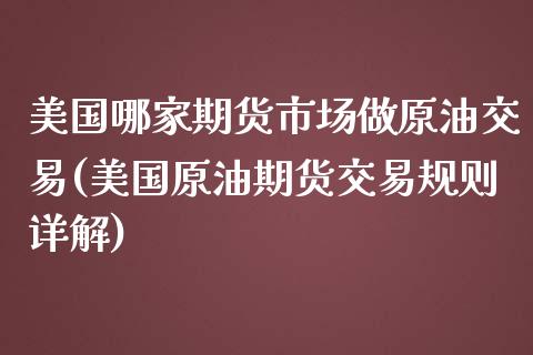 美国哪家期货市场做原油交易(美国原油期货交易规则详解) (https://www.njaxzs.com/) 黄金期货 第1张