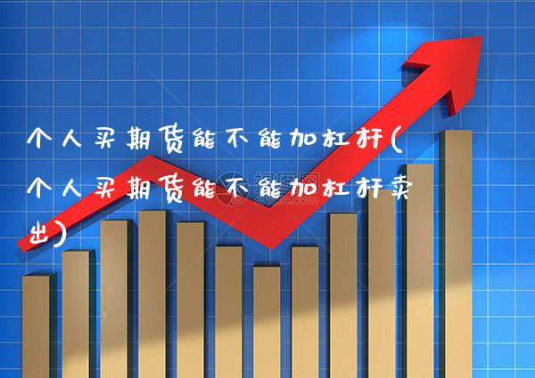 个人买期货能不能加杠杆(个人买期货能不能加杠杆卖出) (https://www.njaxzs.com/) 原油期货 第1张